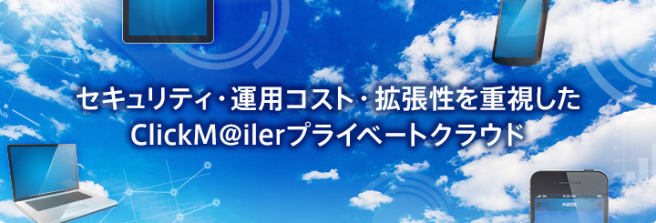 セキュリティ・運用コスト・拡張性を重視したClickM@ilerプライベートクラウド