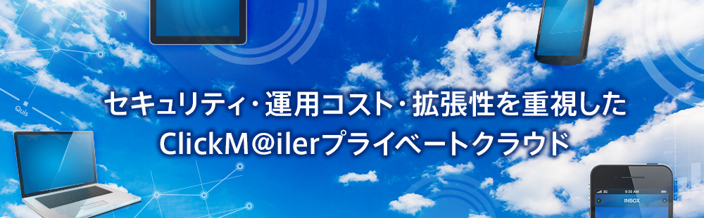 セキュリティ・運用コスト・拡張性を重視したClickM@ilerプライベートクラウド