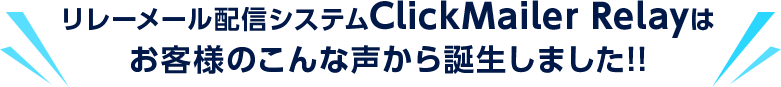 リレーメール配信システムClickMailer Relayはお客様のこんな声から誕生しました！！