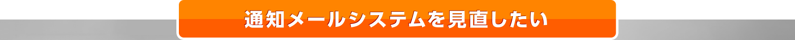 通知メールシステムを見直したい