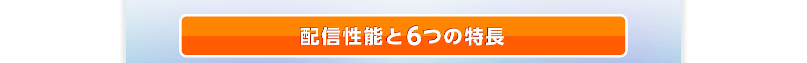 配信性能と6つの特長