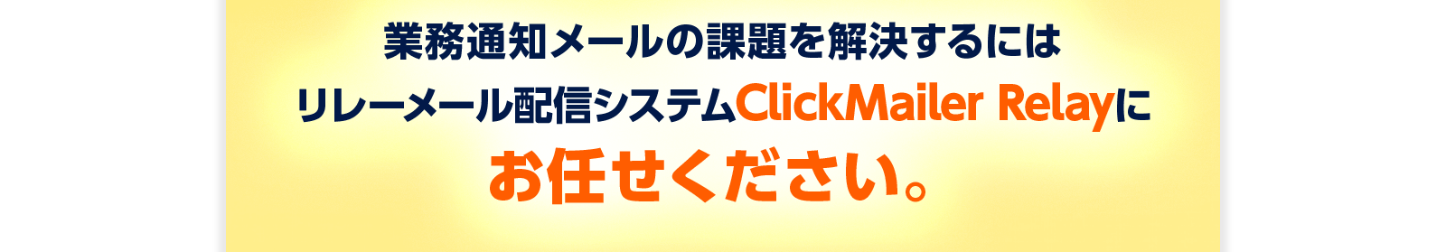 業務通知メールの課題を解決するにはリレーメール配信システムClickMailer Relayにお任せください。